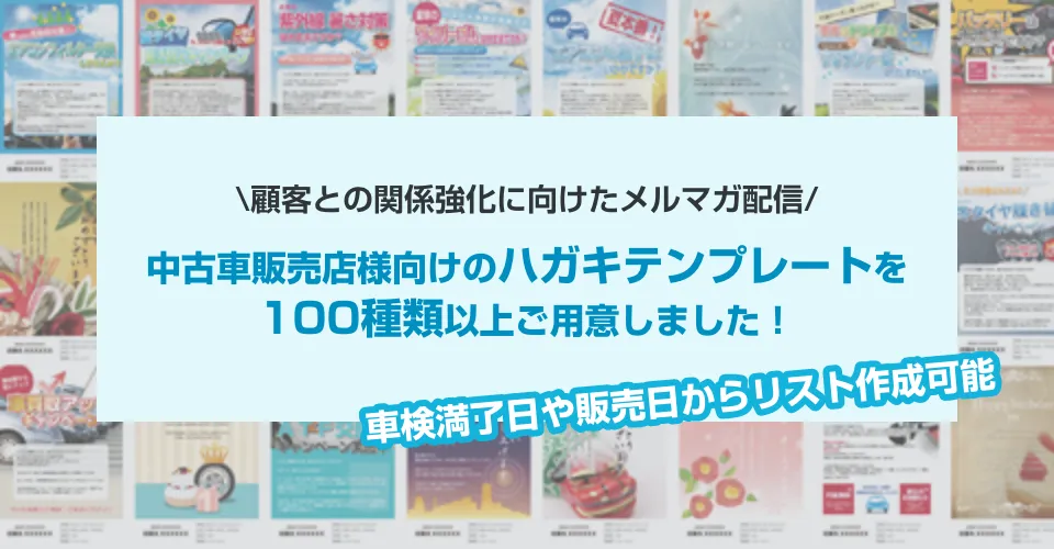 顧客との関係強化に向けたメルマガ配信。中古車販売店様向けのハガキテンプレートを100種類以上ご用意しました！車検満了日や販売日からリスト作成可能！