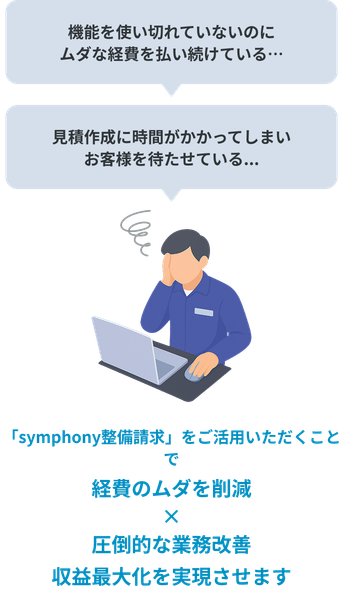 整備に集中したいけど書類業務が多い。手書き・エクセルで見積書作成や納期管理が非効率。「symphony（シンフォニー）整備請求」なら初めてでも迷わない直感操作、圧倒的な業務改善、収益最大化を実現させます。