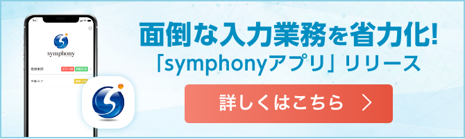 面倒な入力業務を省力化！「symphonyアプリ」リリース。詳しくはこちら。